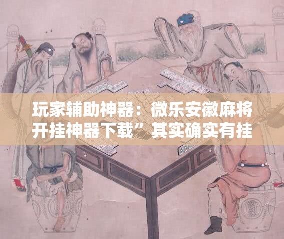 玩家辅助神器：微乐安徽麻将开挂神器下载”其实确实有挂