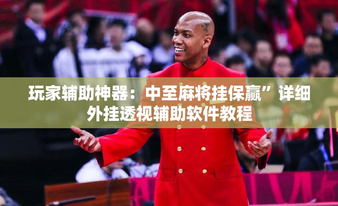 玩家辅助神器：中至麻将挂保赢”详细外挂透视辅助软件教程