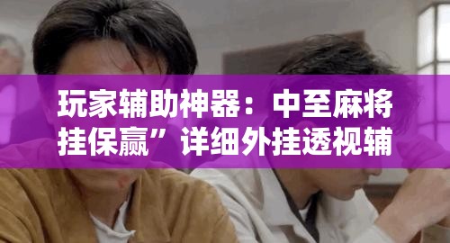 玩家辅助神器：中至麻将挂保赢	”详细外挂透视辅助软件教程