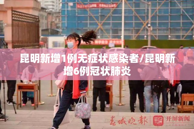 昆明新增1例无症状感染者/昆明新增6例冠状肺炎 昆明新增1例无症状感染者/昆明新增6例冠状肺炎