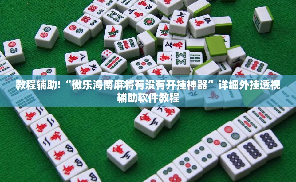 教程辅助!“微乐海南麻将有没有开挂神器”详细外挂透视辅助软件教程