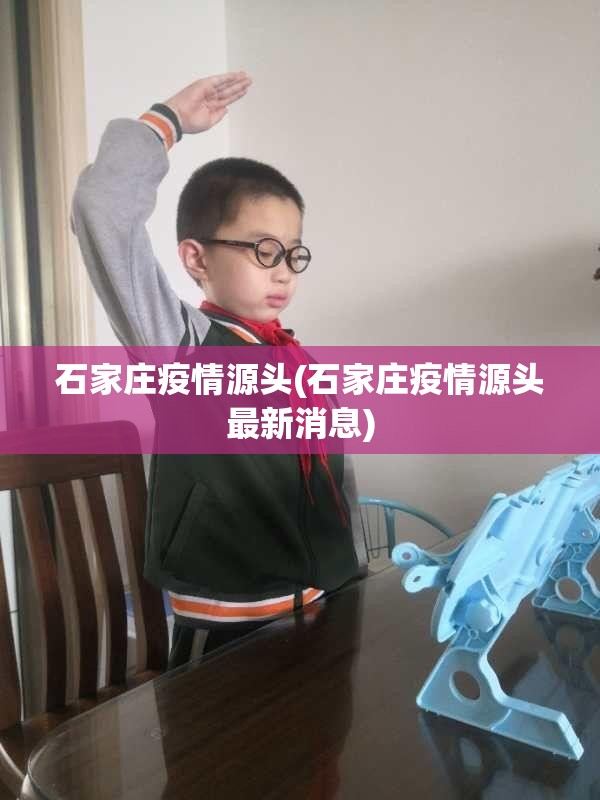 石家庄疫情源头(石家庄疫情源头最新消息) 石家庄疫情源头(石家庄疫情源头最新消息)