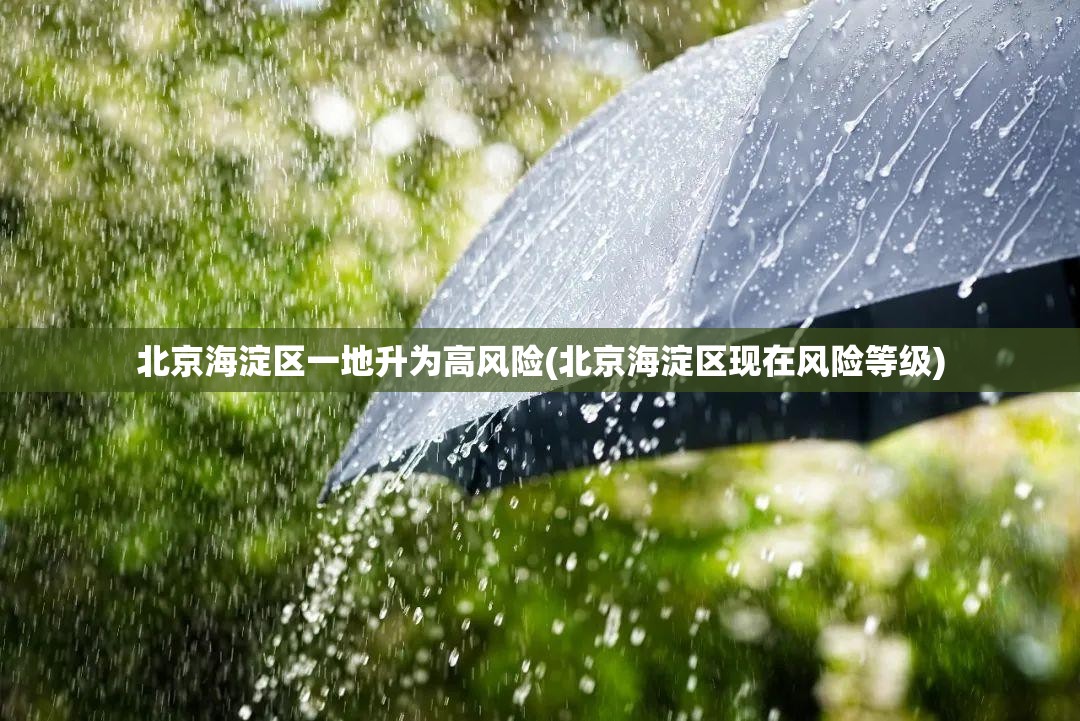 北京海淀区一地升为高风险(北京海淀区现在风险等级) 北京海淀区一地升为高风险(北京海淀区现在风险等级)