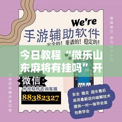 今日教程“微乐山东麻将有挂吗	”开挂辅助脚本+详细开挂安装教程