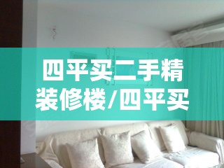 四平买二手精装修楼/四平买二手精装修楼房多少钱