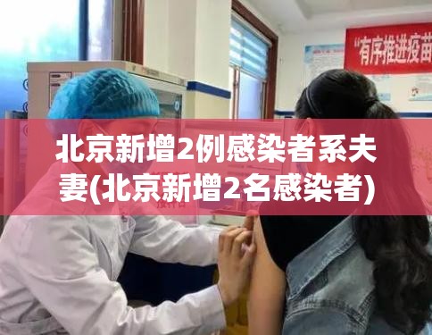 北京新增2例感染者系夫妻(北京新增2名感染者) 北京新增2例感染者系夫妻(北京新增2名感染者)