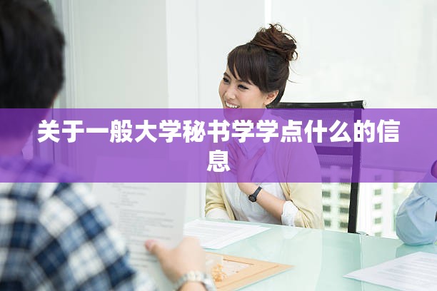 关于一般大学秘书学学点什么的信息 关于一般大学秘书学学点什么的信息
