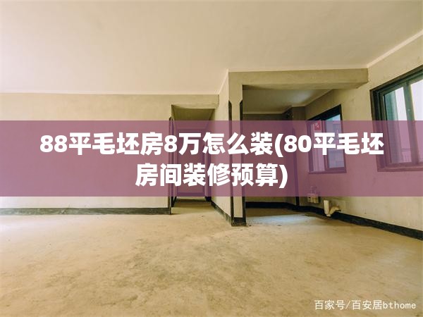 88平毛坯房8万怎么装(80平毛坯房间装修预算) 88平毛坯房8万怎么装(80平毛坯房间装修预算)