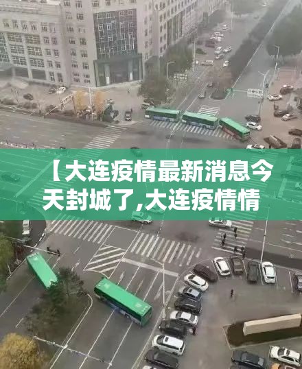 【大连疫情最新消息今天封城了,大连疫情情况?】 【大连疫情最新消息今天封城了,大连疫情情况?】