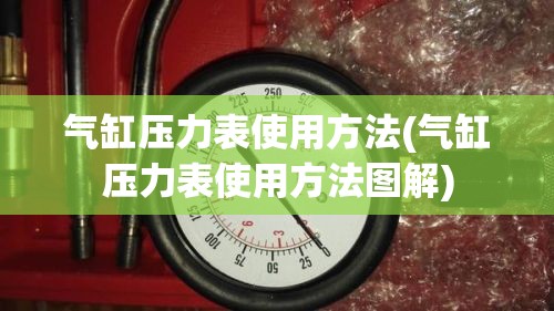气缸压力表使用方法(气缸压力表使用方法图解) 气缸压力表使用方法(气缸压力表使用方法图解)