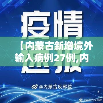 【内蒙古新增境外输入病例27例,内蒙古新增境外输入新冠肺炎无症状感染者1例】