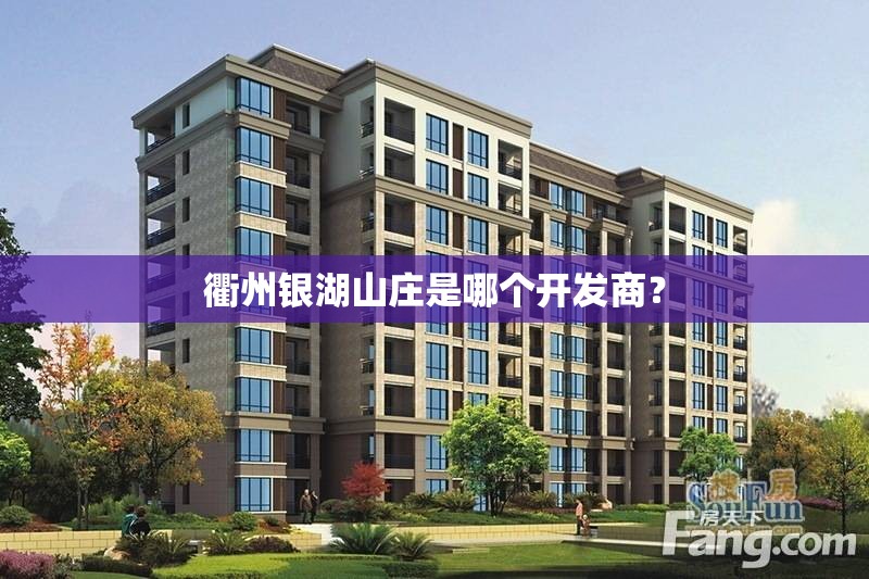 衢州银湖山庄是哪个开发商? 衢州银湖山庄是哪个开发商?