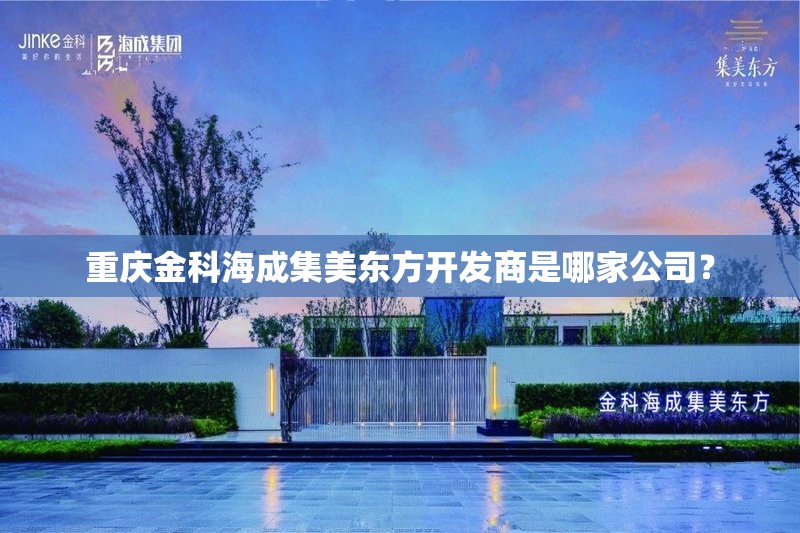 重庆金科海成集美东方开发商是哪家公司？