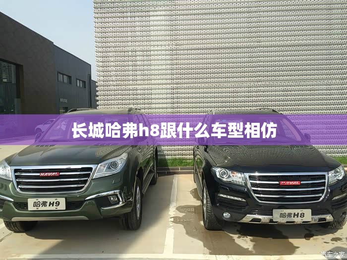 长城哈弗h8跟什么车型相仿