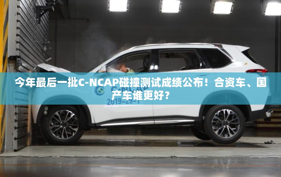 今年最后一批C-NCAP碰撞测试成绩公布！合资车、国产车谁更好？