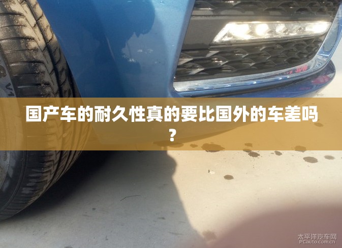 国产车的耐久性真的要比国外的车差吗？