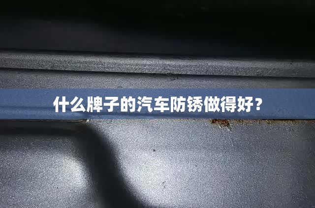 什么牌子的汽车防锈做得好？