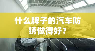 什么牌子的汽车防锈做得好？