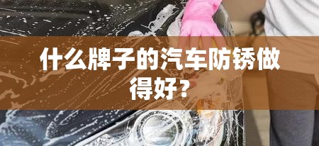 什么牌子的汽车防锈做得好？