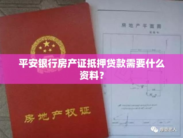 平安银行房产证抵押贷款需要什么资料？