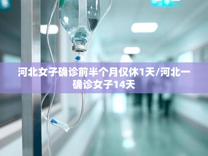 河北女子确诊前半个月仅休1天/河北一确诊女子14天