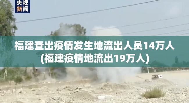 福建查出疫情发生地流出人员14万人(福建疫情地流出19万人) 福建查出疫情发生地流出人员14万人(福建疫情地流出19万人)