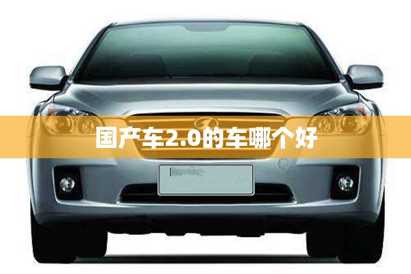 国产车2.0的车哪个好 国产车2.0的车哪个好