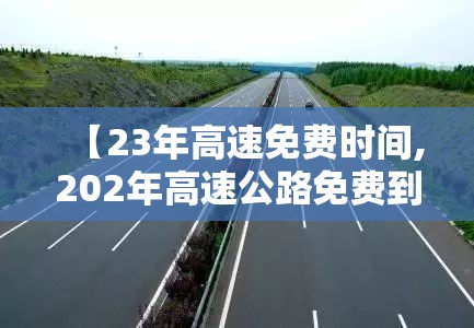 【23年高速免费时间,202年高速公路免费到几号了】