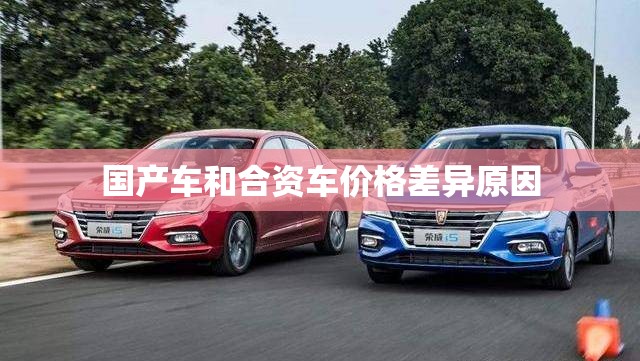 国产车和合资车价格差异原因 国产车和合资车价格差异原因