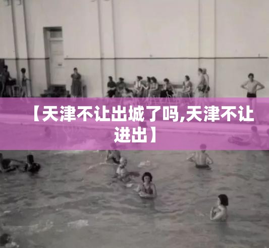 【天津不让出城了吗,天津不让进出】 【天津不让出城了吗,天津不让进出】
