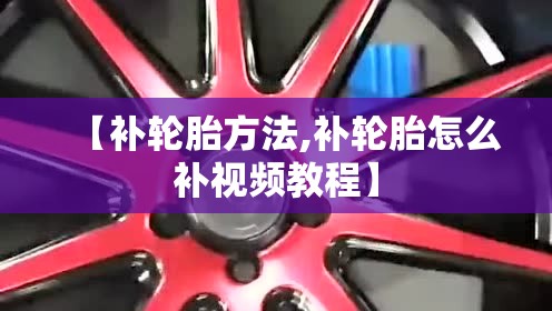 【补轮胎方法,补轮胎怎么补视频教程】 【补轮胎方法,补轮胎怎么补视频教程】