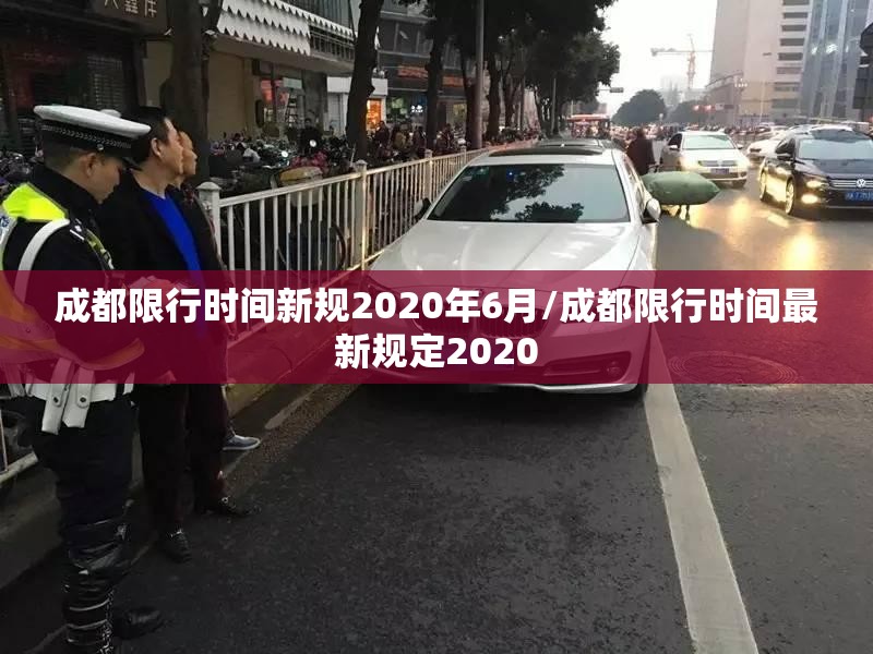 成都限行时间新规2020年6月/成都限行时间最新规定2020