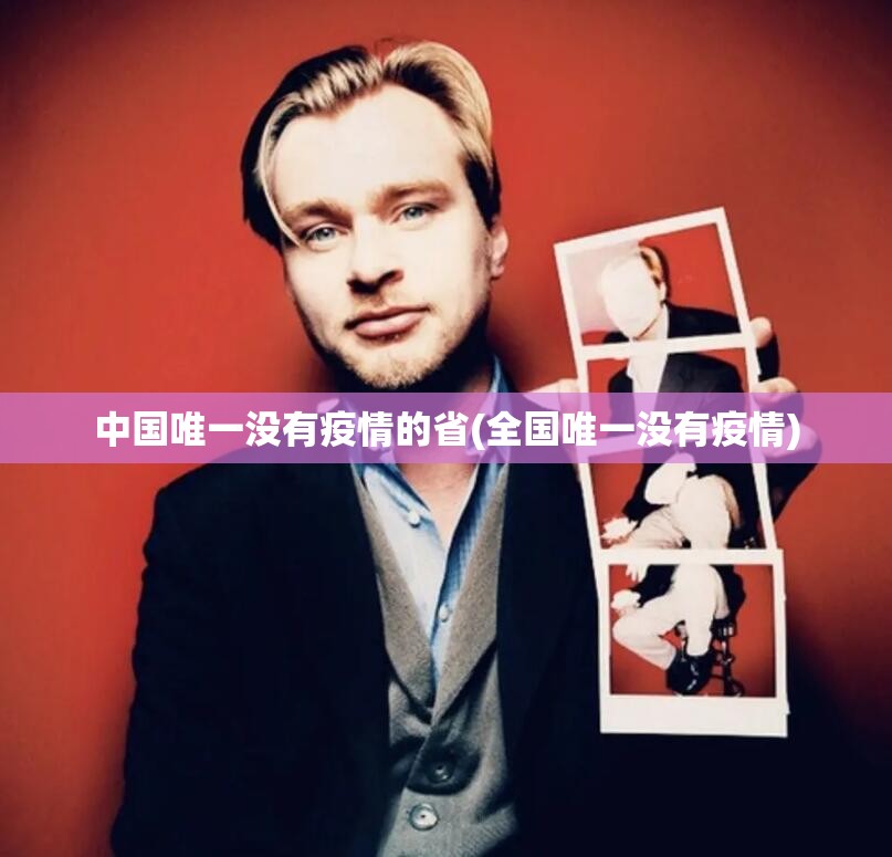 中国唯一没有疫情的省(全国唯一没有疫情) 中国唯一没有疫情的省(全国唯一没有疫情)