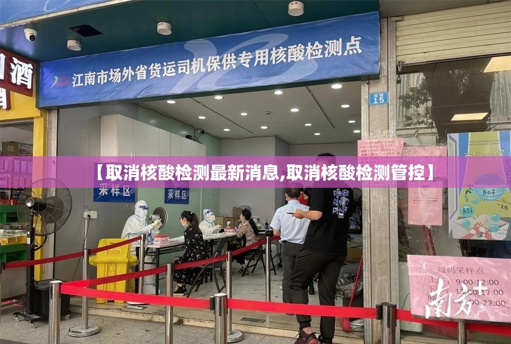 【取消核酸检测最新消息,取消核酸检测管控】 【取消核酸检测最新消息,取消核酸检测管控】