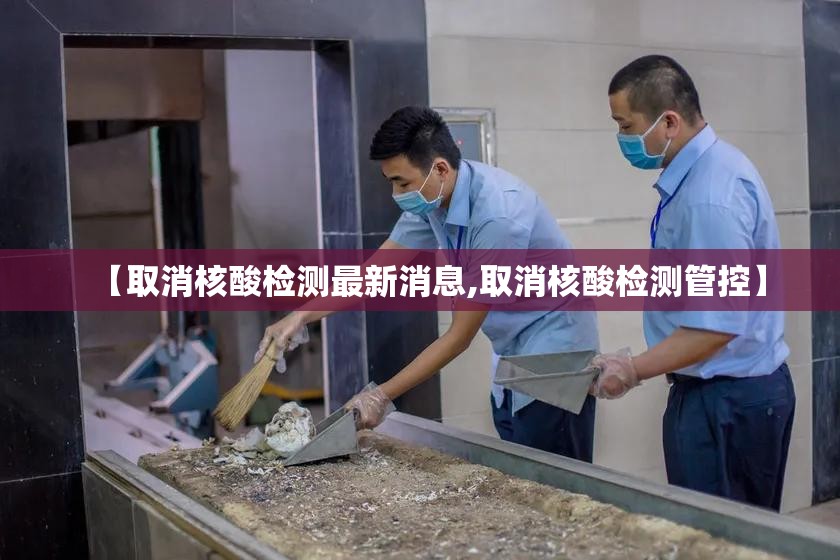 【取消核酸检测最新消息,取消核酸检测管控】