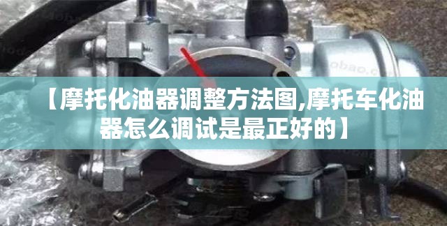 【摩托化油器调整方法图,摩托车化油器怎么调试是最正好的】 【摩托化油器调整方法图,摩托车化油器怎么调试是最正好的】