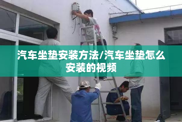 汽车坐垫安装方法/汽车坐垫怎么安装的视频 汽车坐垫安装方法/汽车坐垫怎么安装的视频