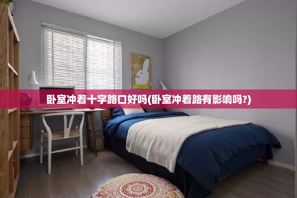 卧室冲着十字路口好吗(卧室冲着路有影响吗?) 卧室冲着十字路口好吗(卧室冲着路有影响吗?)