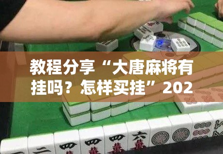 教程分享“大唐麻将有挂吗？怎样买挂”2026开挂教程步骤