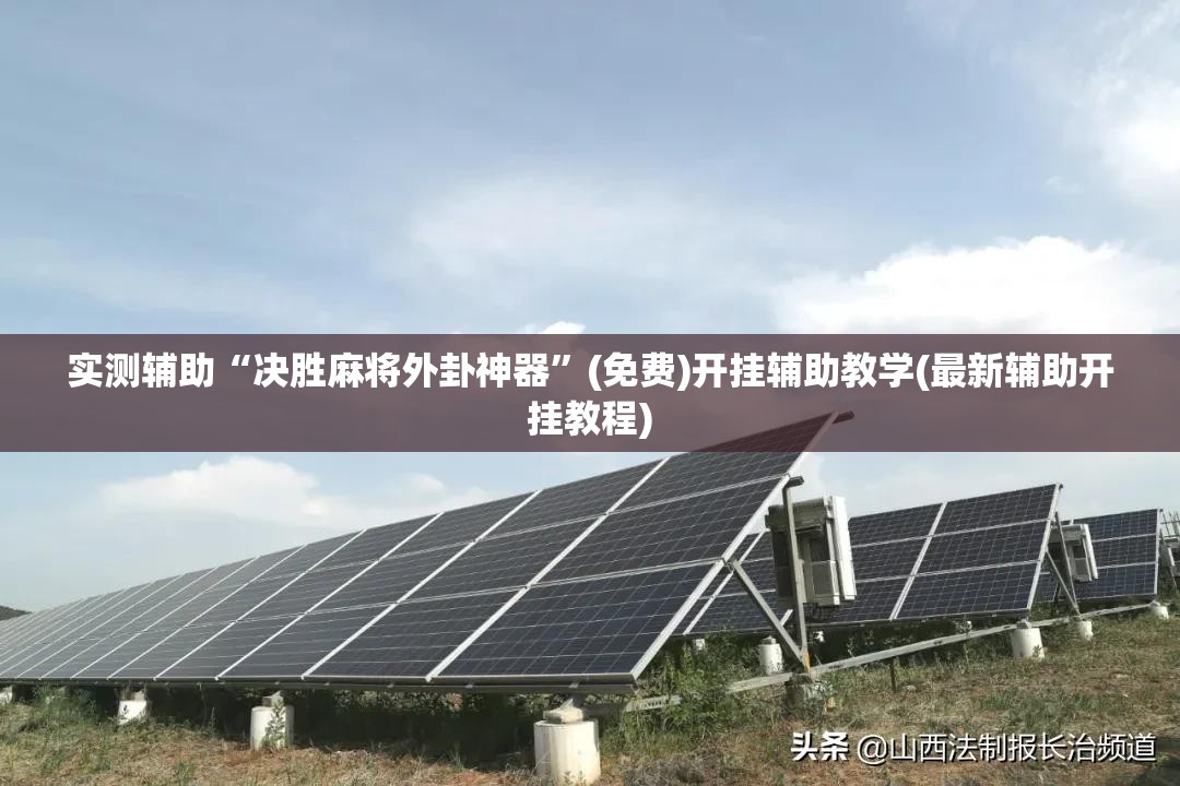 实测辅助“决胜麻将外卦神器”(免费)开挂辅助教学(最新辅助开挂教程)