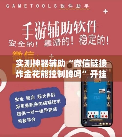 实测神器辅助“微信链接炸金花能控制牌吗	”开挂(透视)辅助教程