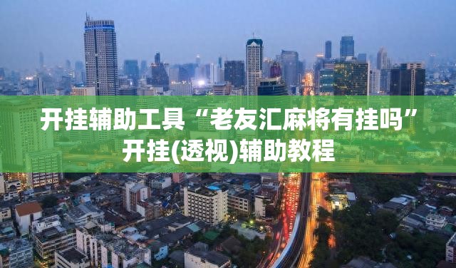 开挂辅助工具“老友汇麻将有挂吗”开挂(透视)辅助教程