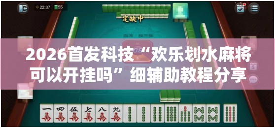 2026首发科技“欢乐划水麻将可以开挂吗”细辅助教程分享