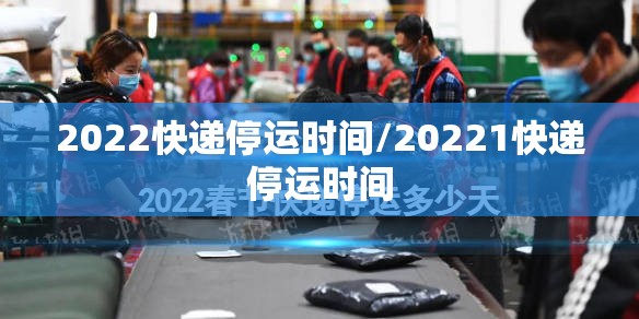 2022快递停运时间/20221快递停运时间