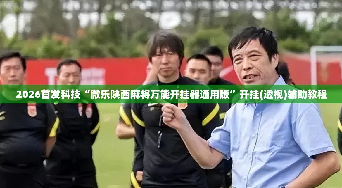 2026首发科技“微乐陕西麻将万能开挂器通用版”开挂(透视)辅助教程