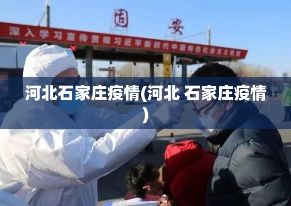 河北石家庄疫情(河北 石家庄疫情) 河北石家庄疫情(河北 石家庄疫情)