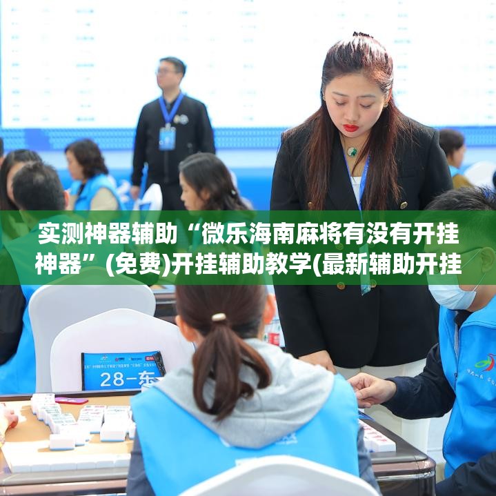 实测神器辅助“微乐海南麻将有没有开挂神器	”(免费)开挂辅助教学(最新辅助开挂教程)