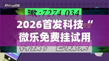 2026首发科技“微乐免费挂试用一天	”细辅助教程分享