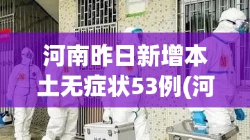 河南昨日新增本土无症状53例(河南新增本土确诊1例 无症状28例) 河南昨日新增本土无症状53例(河南新增本土确诊1例 无症状28例)