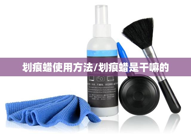 划痕蜡使用方法/划痕蜡是干嘛的